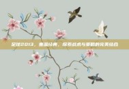 足球2013，重温经典，探索战术与策略的完美结合
