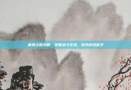 首领之傲攻略，掌握战斗艺术，成为游戏高手
