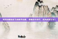 游戏攻略出击飞龙新手必看，掌握战斗技巧，成为战场之王！
