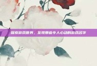 探索游戏世界，发现那些令人心动的游戏名字