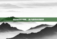 西游奇缘2攻略，深入探索游戏世界