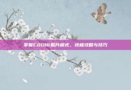 掌握COD16照片模式，终极攻略与技巧