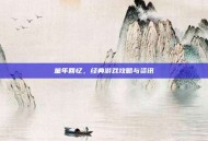 童年回忆，经典游戏攻略与资讯