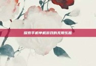 探索手机单机游戏的无限乐趣