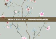 神武4答题器叶子猪，游戏攻略与技巧大揭秘