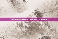 DNF勋章系统深度解析，如何获取、升级与使用