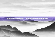 掌握船长英雄的精髓，英雄联盟中船长的全面攻略