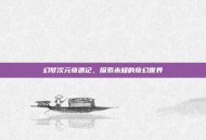 幻梦次元奇遇记，探索未知的奇幻世界