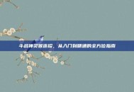 斗战神灵猴连招，从入门到精通的全方位指南