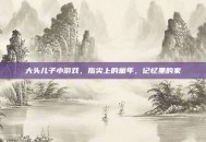 大头儿子小游戏，指尖上的童年，记忆里的家