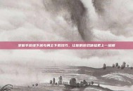 掌握手游地下城与勇士下载技巧，让你的游戏体验更上一层楼