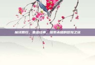 魔域回归，重温经典，探索未知的冒险之旅