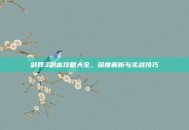 剑网3副本攻略大全，深度解析与实战技巧