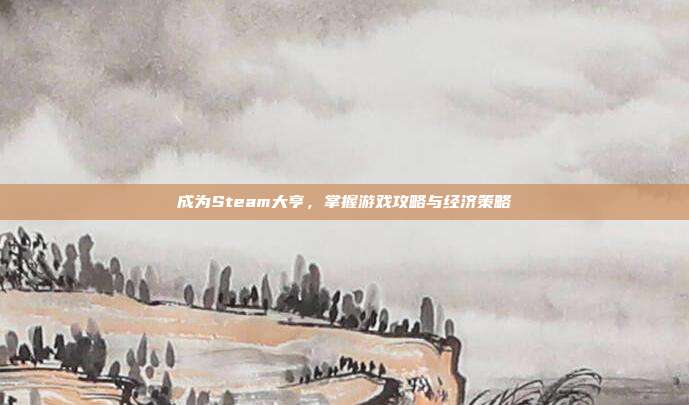 成为Steam大亨,掌握游戏攻略与经济策略