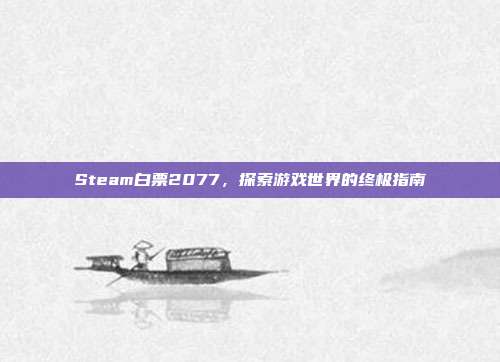Steam白票2077,探索游戏世界的终极指南