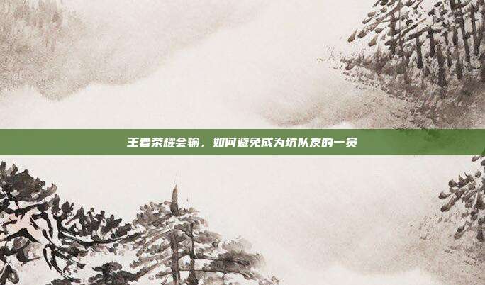 王者荣耀会输,如何避免成为坑队友的一员