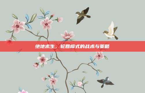 绝地求生，轮回模式的战术与策略