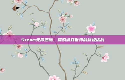Steam无尽恶魔,探索游戏世界的终极挑战