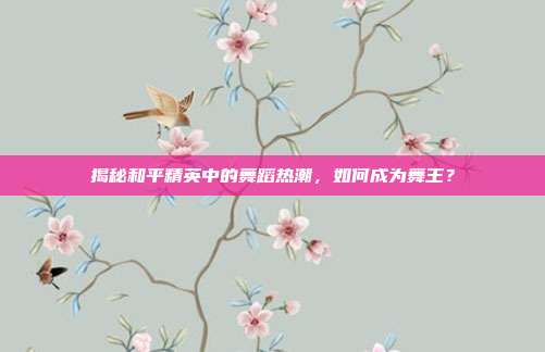 揭秘和平精英中的舞蹈热潮，如何成为舞王？