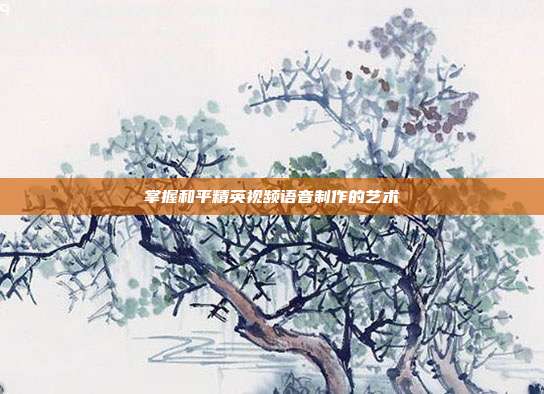 掌握和平精英视频语音制作的艺术