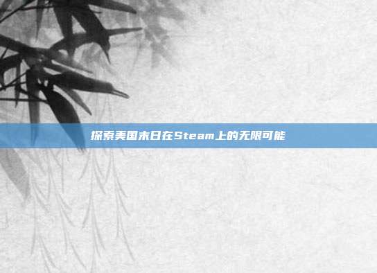 探索美国末日在Steam上的无限可能