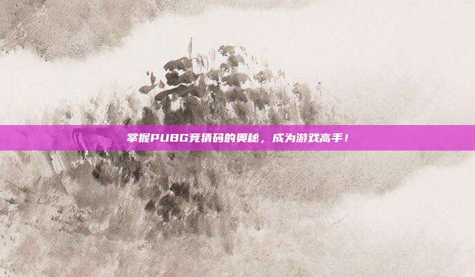 掌握PUBG竞猜码的奥秘,成为游戏高手!