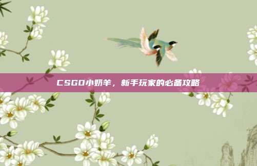 CSGO小奶羊，新手玩家的必备攻略