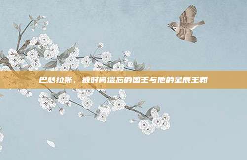 巴瑟拉斯，被时间遗忘的国王与他的星辰王朝