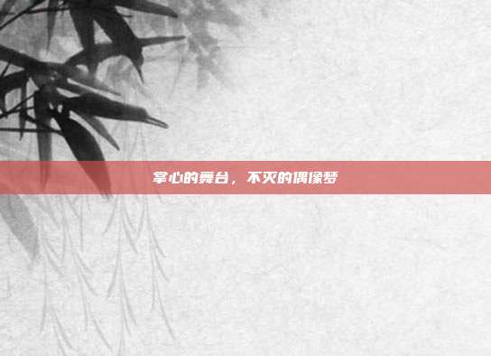 掌心的舞台，不灭的偶像梦