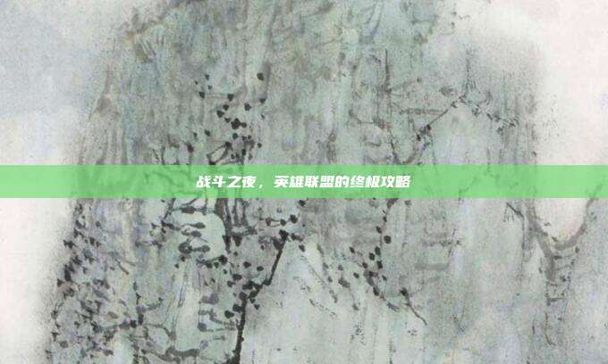 战斗之夜,英雄联盟的终极攻略
