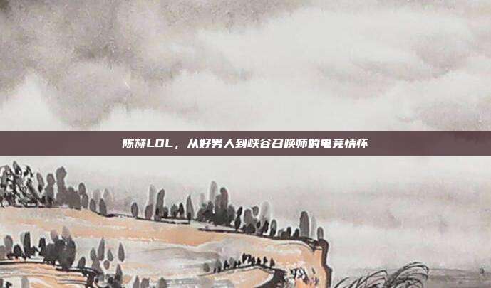陈赫LOL，从好男人到峡谷召唤师的电竞情怀