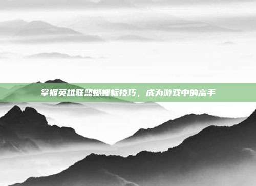 掌握英雄联盟蝴蝶标技巧,成为游戏中的高手