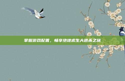 掌握游戏配置,畅享绝地求生大逃杀之旅