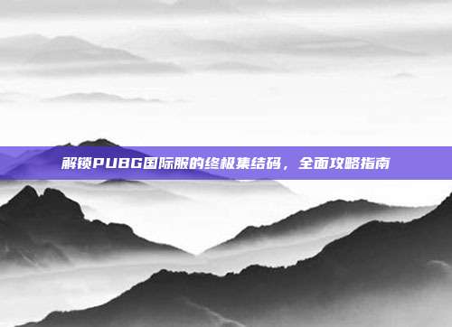 解锁PUBG国际服的终极集结码，全面攻略指南