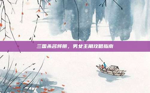 三国杀名将册，男女主角攻略指南