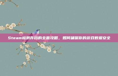 Steam检测存档的全面攻略，如何确保你的游戏数据安全