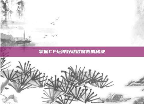 掌握CF玩得好就被禁赛的秘诀