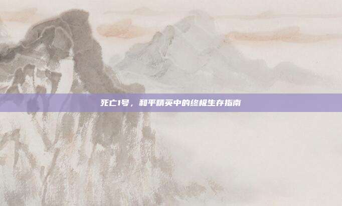 死亡1号，和平精英中的终极生存指南