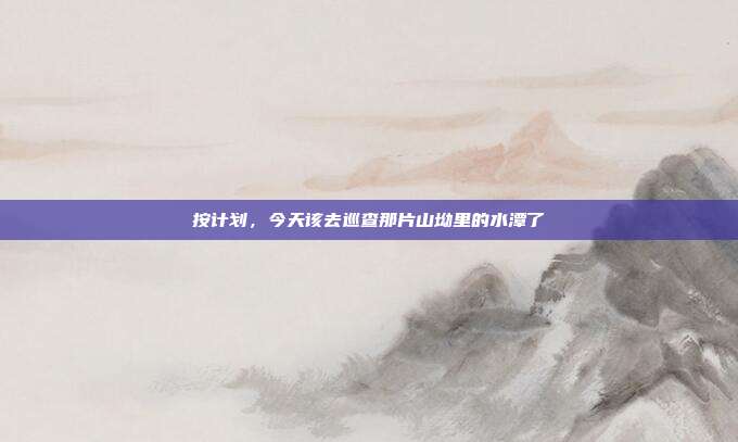 按计划，今天该去巡查那片山坳里的水潭了