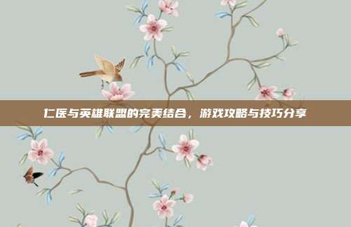 仁医与英雄联盟的完美结合，游戏攻略与技巧分享