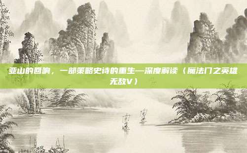 亚山的回响，一部策略史诗的重生—深度解读〈魔法门之英雄无敌V〉