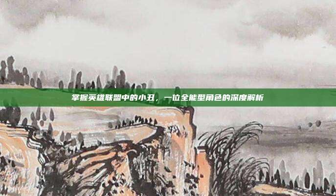 掌握英雄联盟中的小丑，一位全能型角色的深度解析