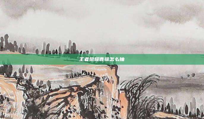 王者荣耀曹操怎么抽
