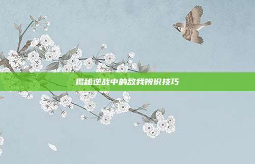揭秘逆战中的敌我辨识技巧