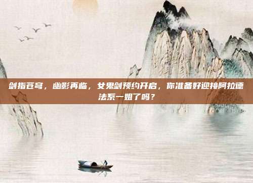 剑指苍穹，幽影再临，女鬼剑预约开启，你准备好迎接阿拉德法系一姐了吗？