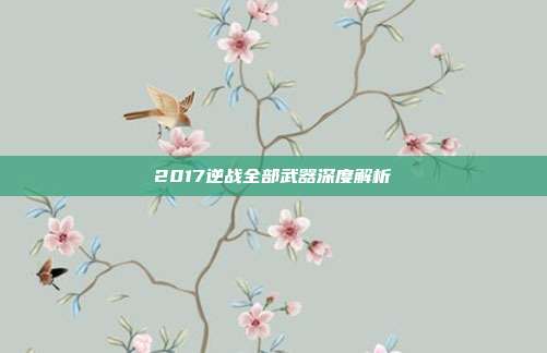 2017逆战全部武器深度解析
