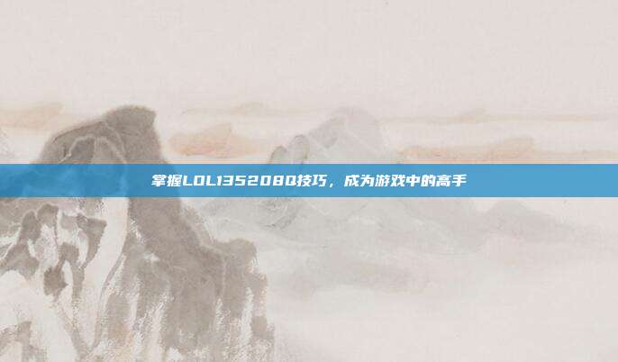 掌握LOL135208Q技巧，成为游戏中的高手