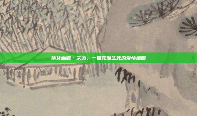 倩女幽魂·采薇，一曲跨越生死的爱情绝唱