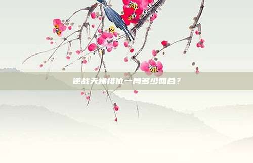 逆战天梯排位一局多少回合？