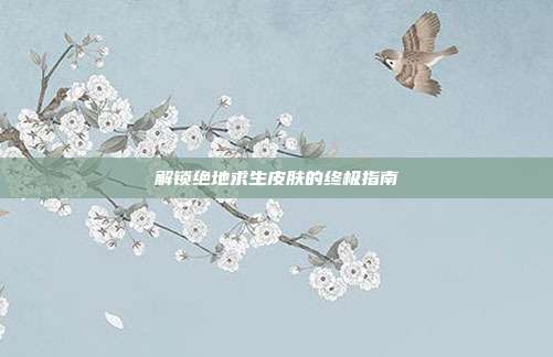 解锁绝地求生皮肤的终极指南